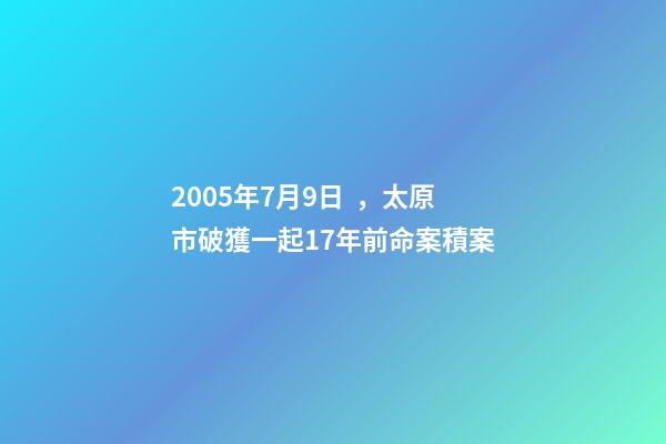 2005年7月9日，太原市破獲一起17年前命案積案-第1張-觀點-玄機派